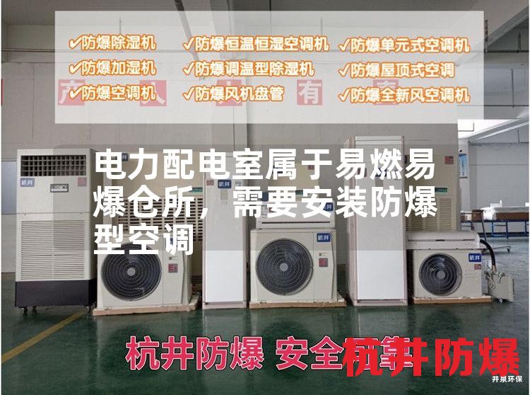 电力配电室属于易燃易爆仓所，需要安装防爆型空调